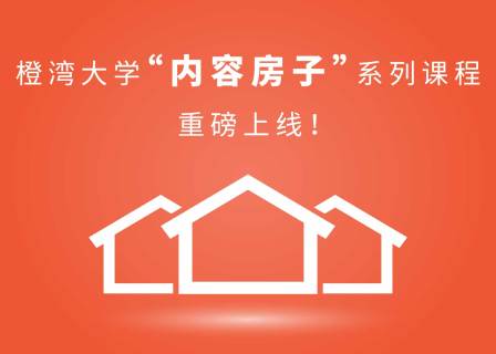 直击品牌内容建设三大痛点！橙湾教育“内容房子”系列线上课程重磅推出