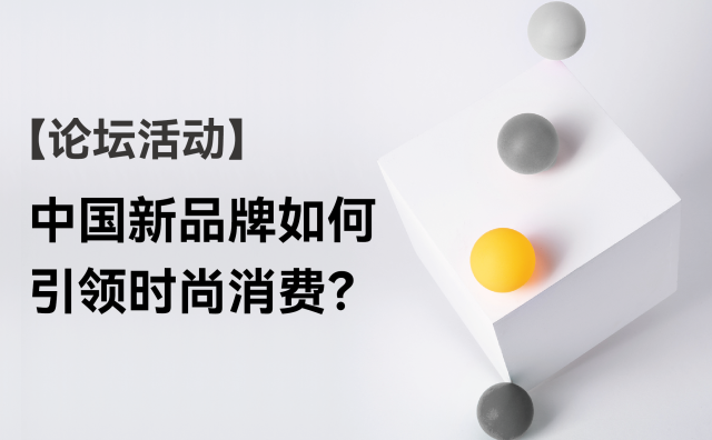 【论坛活动】中国新品牌如何引领时尚消费？《华丽志》与 CCFA 联合主办专题论坛