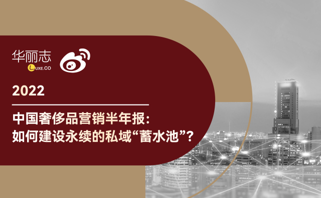 独家发布（内含榜单）丨2022中国奢侈品营销半年报：如何建设永续的私域“蓄水池”？