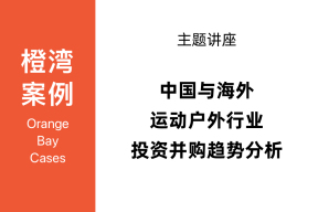 橙湾「运动户外」线上案例课回顾：主题讲座- 中国与海外运动户外行业投资与并购趋势分析