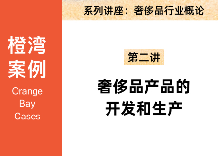橙湾「奢侈品牌」线上案例课回顾：奢侈品行业概论第二讲——奢侈品产品的开发和生产