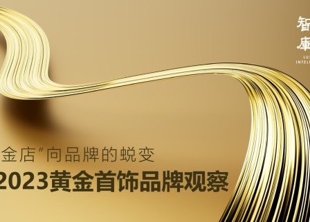 中国金饰品牌如何抓住黄金热的新机遇？「华丽智库」独家发布《2023黄金首饰品牌观察》