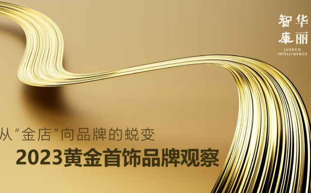 中国金饰品牌如何抓住黄金热的新机遇？「华丽智库」独家发布《2023黄金首饰品牌观察》