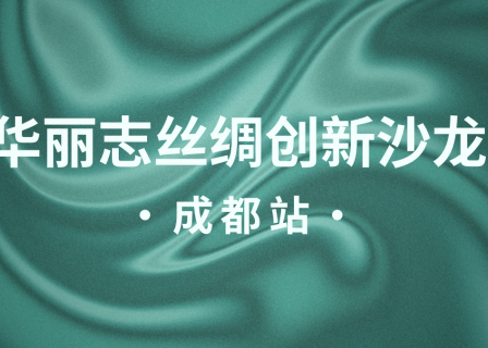 活动预告｜首场「华丽志丝绸创新沙龙」将于5月22日在成都举办