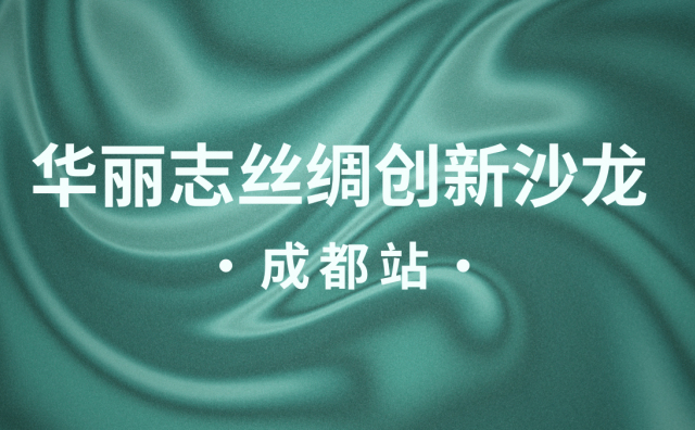 报名｜首场「华丽志丝绸创新沙龙」将于5月22日在成都举办