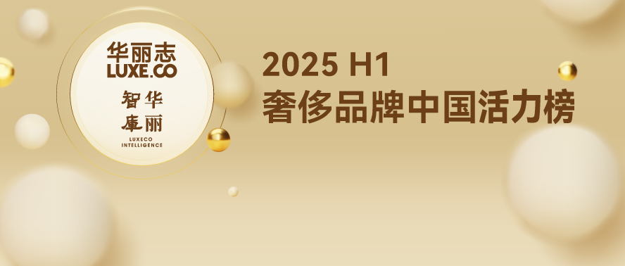 上半年奢侈品牌中国“体检”报告来了！华丽志独家发布「奢侈品牌中国活力榜2025H1」
