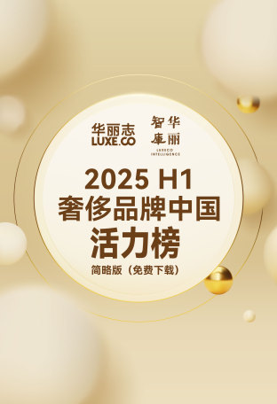 上半年奢侈品牌中国“体检”报告来了！华丽志独家发布「奢侈品牌中国活力榜2025H1」