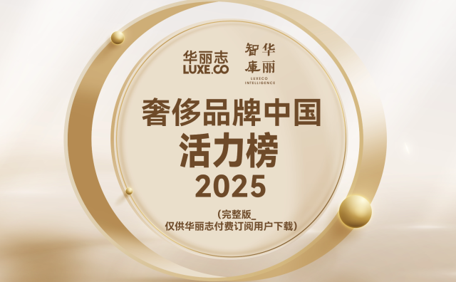 完整版2025年度「奢侈品牌中国活力榜」发布！（华丽志订阅用户专供）